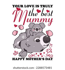 Your love is truly the best mummy happy Mother's day t shirt print template,  typography design for mom mommy mama daughter grandma girl women aunt mom life child best mom shirt