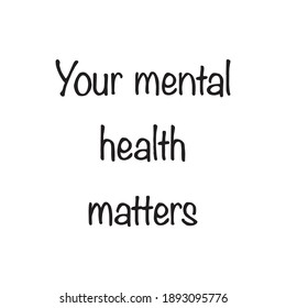 Your mental health matters lettering handwritten quote black and white self love. Mental diseases and problems psychological therapy