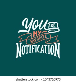 Your are my favorite notification. Romantic quote for Valentines day cards and prints. Calligraphy / lettering love quotes.