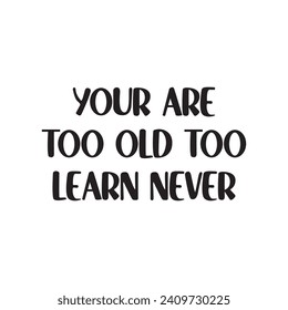 Your Are Too Old Too Learn Never Lettering Quotes. Vector Illustration