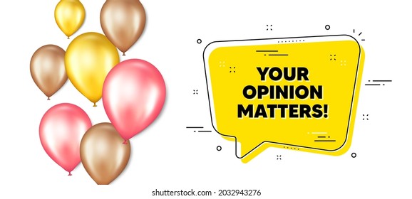 Your opinion matters symbol. Balloons promotion banner with chat bubble. Survey or feedback sign. Client comment. Opinion matters chat message. Isolated party balloons banner. Vector