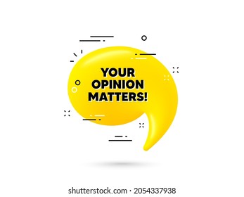 Your opinion matters symbol. Yellow 3d chat bubble. Survey or feedback sign. Client comment. Opinion matters minimal talk balloon. 3d dialogue bubble with message. Vector