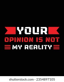 YOUR OPINION IS NOT MY REALITY. T-SHIRT DESIGN. PRINT TEMPLATE.TYPOGRAPHY VECTOR 
ILLUSTRATION.
