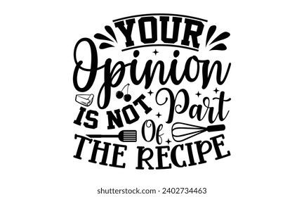 Your Opinion Is Not Part Of The Recipe- Baking t- shirt design, This illustration can be used as a print on Template bags, stationary or as a poster, Isolated on white background.