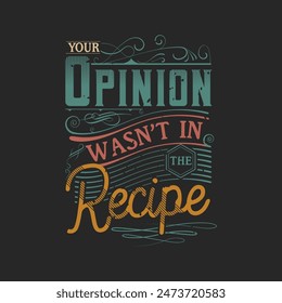 Your opinion was not in recipe. Chef design. Vintage Printable retro design T Shirt, Poster, and label design with grunge texture.