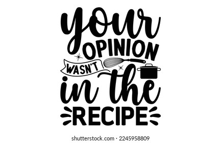 your opinion wasn’t in the recipe, cooking T shirt Design, Kitchen Sign, funny cooking Quotes, Hand drawn vintage illustration with hand-lettering and decoration elements, Cut Files for Cricut Svg and svg