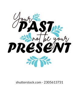 Your past not be your present don't let your past influence your present t-shirt design