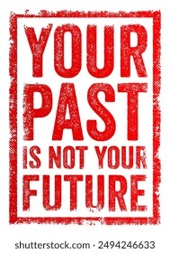 Your past is not your future - means that past experiences, mistakes, or circumstances do not determine or limit what you can achieve in the future, text concept stamp