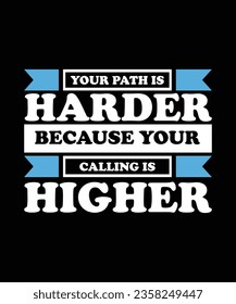 YOUR PATH IS HARDER BECAUSE YOUR CALLING IS HIGHER. T-SHIRT DESIGN. PRINT TEMPLATE.TYPOGRAPHY VECTOR ILLUSTRATION.