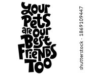 Your pets are your best friends too. Unique hand drawn vector lettering about animal care, for veterinary clinics, pet shelters, grooming service, pet stores. Template for print design, social media, card, banner, textile, gift.