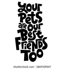 Your pets are your best friends too. Unique hand drawn vector lettering about animal care, for veterinary clinics, pet shelters, grooming service, pet stores. Template for print design, social media, card, banner, textile, gift.