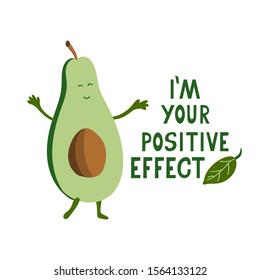 I'm your positive effect lettering. Funny quote with a cute avocado. It is healthy and happy. Great for t-shirts, posters, cards. Vector illustration isolated on white background. 