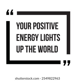 Your positive energy lights up the world inspirational design quote, motivational quotes, typography illustration lettering quotes