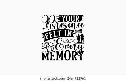 Your Presence Is Felt In Every Memory - Memorial T-Shirt Design, Military Quotes, Handwritten Phrase Calligraphy Design, Hand Drawn Lettering Phrase Isolated On White Background.