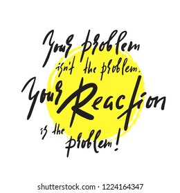 Your Problem and your Reaction - inspire and motivational quote. Emotional lettering. Print for inspirational poster, t-shirt, bag, cups, card, flyer, sticker, badge. Elegant calligraphy sign