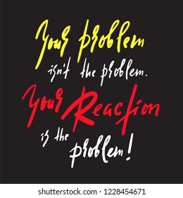 Your Problem and your Reaction - inspire and motivational quote. Emotional lettering. Print for inspirational poster, t-shirt, bag, cups, card, flyer, sticker, badge. Elegant calligraphy sign
