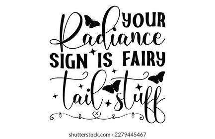 Your Radiance Sign Is Fairy Tail Stuff - Butterfly SVG Design, typography design, this illustration can be used as a print on t-shirts and bags, stationary or as a poster.
 svg