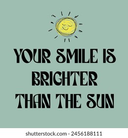 Your Smile Is Brighter Than The Sun.

Quote Vector.
Best inspirational and motivational quotes and sayings about life, wisdom, positive, uplifting, empowering, success, motivation, and inspiration.