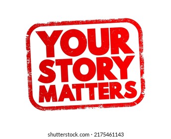 Your Story Matters - emphasizes the importance and value of an individual's personal experiences, thoughts, and feelings, text concept stamp