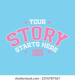 Your story starts here - 80s Vintage typography college varsity style motivational slogan for woman - girl graphic tee t shirt. Retro vector quote design.