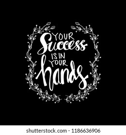 Your success is in your hands. Motivational quote.