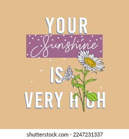 Your sunshine is very high slogan text vector illustration design for fashion graphics and t shirt prints