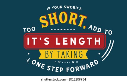 If your sword's too short, add to its length by taking one step forward.