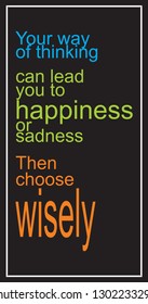 Your way of thinking can lead you to happiness or sadness. Then choose wisely.