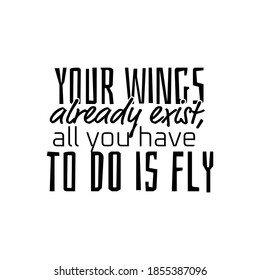 "Your Wings Already Exist, All You Have To Do Is Fly". Inspirational and Motivational Quotes Vector. Suitable for Cutting Sticker, Poster, Vinyl, Decals, Card, T-Shirt, Mug & Various Other.