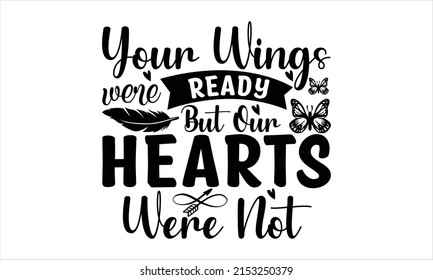 Your wings were ready but our hearts were not -   Lettering design for greeting banners, Mouse Pads, Prints, Cards and Posters, Mugs, Notebooks, Floor Pillows and T-shirt prints design.

 svg