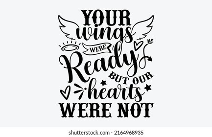 Your wings were ready but our hearts were not - Memorial t shirt design, Funny Quote EPS, Cut File For Cricut, Handmade calligraphy vector illustration, Hand written vector sign