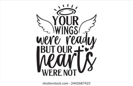 Your Wings Were Ready But  Our Hearts Were Not - Memorial T Shirt Design, Handmade calligraphy vector illustration, Isolated on white background, Cutting Cricut and Silhouette, EPS 10 svg