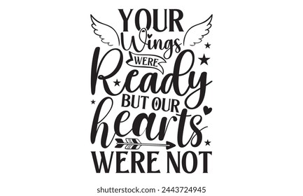Your Wings Were Ready But Our Hearts Were Not - Memorial T shirt Design, Handmade calligraphy vector illustration, Cutting and Silhouette, for prints on bags, cups, card, posters. svg