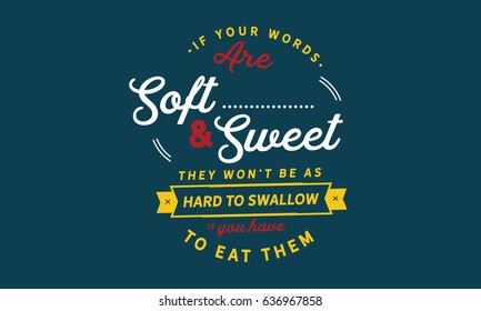 If your words are soft and sweet, they won't be as hard to swallow if you have to eat them. Kindness Quotes