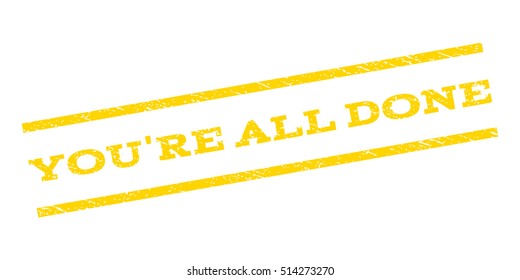 You'Re All Done watermark stamp. Text caption between parallel lines with grunge design style. Rubber seal stamp with dust texture. Vector yellow color ink imprint on a white background.