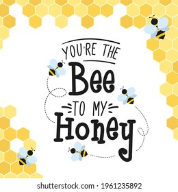 You're the bee to my honey poster with typography lettering and beehive cells on white background. Bee saying design for print, greeting card, Birthday or Valentines day gifts. Vector illustration.