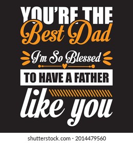 you're the best dad I'm so blessed to have a father like you t shirt design, vector file.