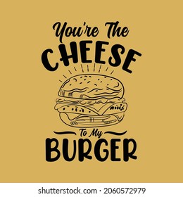 You're the cheese is my burger typography t shirt