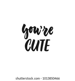 You're cute - hand drawn lettering phrase isolated on the white background. Fun brush ink inscription for photo overlays, greeting card or print, poster design