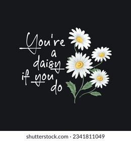 You're A Daisy If You Do. Floral Typography T-shirt Design