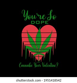 You're so dop cannabe you'r valentine? - Cannabis t shirt design, Cannabis vector illustration. Good for greeting card and t-shirt print, flyer, poster design, mug.