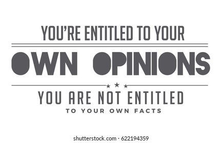 You're entitled to your own opinions. Your are not entitled to your own facts. Opinions Quotes
