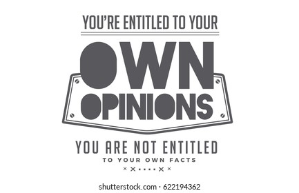 You're entitled to your own opinions. Your are not entitled to your own facts. Opinions Quotes
