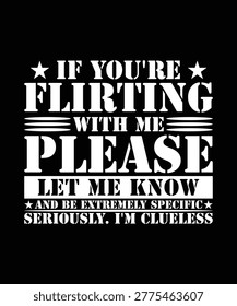IF YOU'RE FLIRTING WITH ME PLEASE LET ME KNOW AND BE EXTREMELY SPECIFIC TSHIRT DESIGN