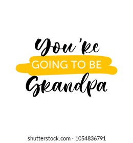 You're going to be grandpa. Lettering for babies clothes and nursery decorations (bags, posters, invitations, cards, pillows). Brush calligraphy isolated on white background. Overlay for photo album.