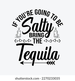 If You're Going To Be Salty, Bring Tequila