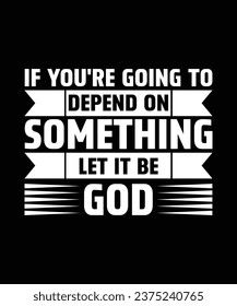 IF YOU'RE GOING TO DEPEND ON SOMETHING LET IT BE GOD. T-SHIRT DESIGN. PRINT TEMPLATE.TYPOGRAPHY VECTOR ILLUSTRATION.