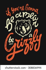 If You're Gonna Be a BEAR Be a GRIZZLY. Hand drawn t shirt print graphics. Motivational Poster. It means that whatever you want to be, be the best of it. Vector Illustration. Typographic Composition