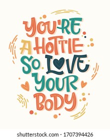 You're hottie so love your body. Colorful body positive lettering design. Hand drawn inspiration phrase. Dots, splashes decor. Print, card, banners design.