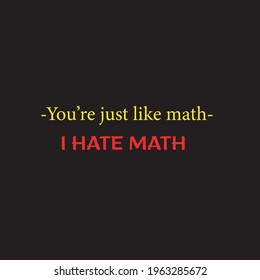 You're just like math. I hate math. Sarcasm. Quote.